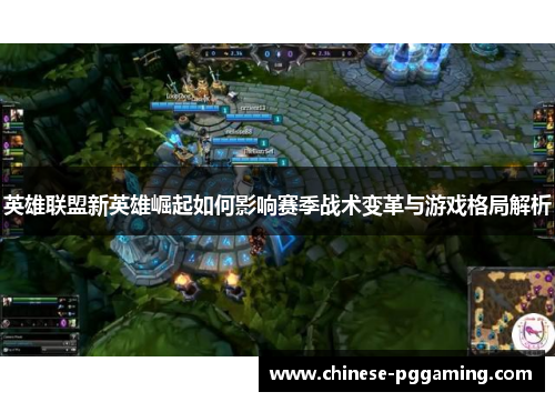 英雄联盟新英雄崛起如何影响赛季战术变革与游戏格局解析