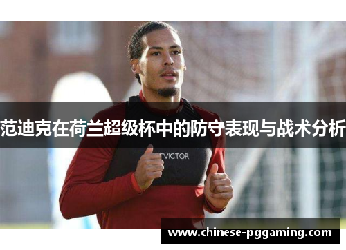 范迪克在荷兰超级杯中的防守表现与战术分析