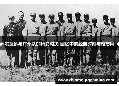 萨尔瓦多与广州队的精彩对决 回忆中的经典时刻与难忘瞬间 萨尔瓦多与广州队的精彩对决 回忆中的经典时刻与难忘瞬间