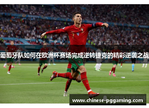 葡萄牙队如何在欧洲杯赛场完成逆转捷克的精彩逆袭之战 葡萄牙队如何在欧洲杯赛场完成逆转捷克的精彩逆袭之战