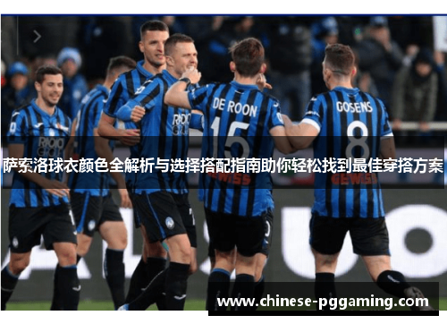 萨索洛球衣颜色全解析与选择搭配指南助你轻松找到最佳穿搭方案 萨索洛球衣颜色全解析与选择搭配指南助你轻松找到最佳穿搭方案