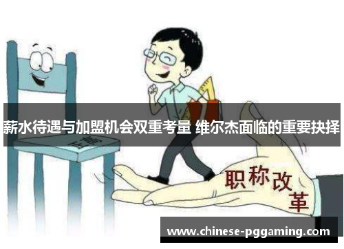 薪水待遇与加盟机会双重考量 维尔杰面临的重要抉择 薪水待遇与加盟机会双重考量 维尔杰面临的重要抉择