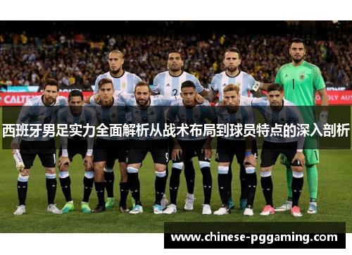 西班牙男足实力全面解析从战术布局到球员特点的深入剖析 西班牙男足实力全面解析从战术布局到球员特点的深入剖析