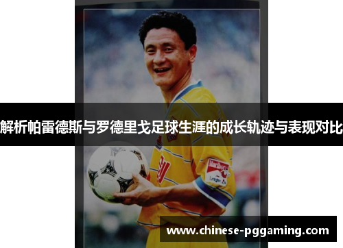 解析帕雷德斯与罗德里戈足球生涯的成长轨迹与表现对比 解析帕雷德斯与罗德里戈足球生涯的成长轨迹与表现对比