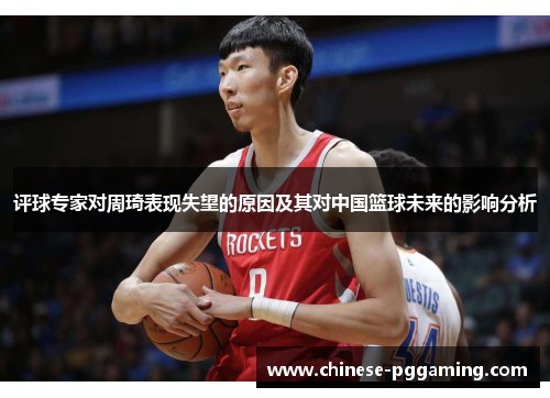 评球专家对周琦表现失望的原因及其对中国篮球未来的影响分析 评球专家对周琦表现失望的原因及其对中国篮球未来的影响分析