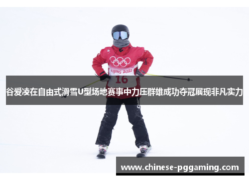 谷爱凌在自由式滑雪U型场地赛事中力压群雄成功夺冠展现非凡实力 谷爱凌在自由式滑雪U型场地赛事中力压群雄成功夺冠展现非凡实力