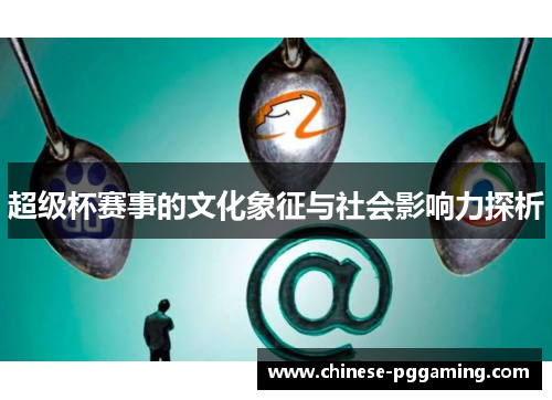 超级杯赛事的文化象征与社会影响力探析 超级杯赛事的文化象征与社会影响力探析