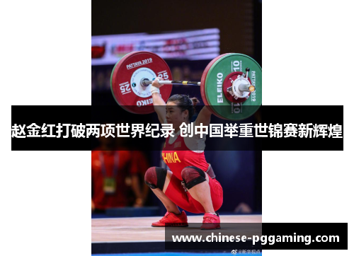 赵金红打破两项世界纪录 创中国举重世锦赛新辉煌 赵金红打破两项世界纪录 创中国举重世锦赛新辉煌
