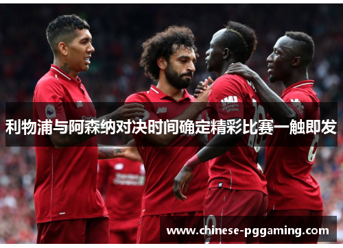 利物浦与阿森纳对决时间确定精彩比赛一触即发 利物浦与阿森纳对决时间确定精彩比赛一触即发