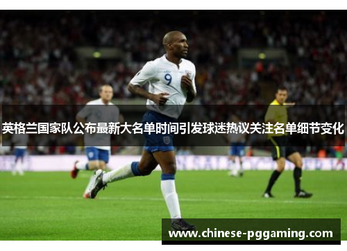 英格兰国家队公布最新大名单时间引发球迷热议关注名单细节变化 英格兰国家队公布最新大名单时间引发球迷热议关注名单细节变化