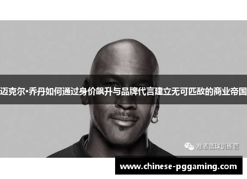 迈克尔·乔丹如何通过身价飙升与品牌代言建立无可匹敌的商业帝国