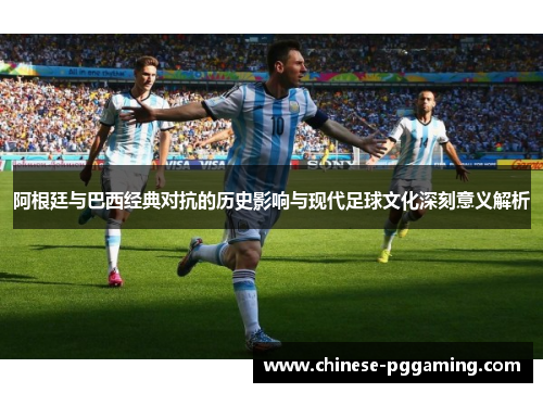 阿根廷与巴西经典对抗的历史影响与现代足球文化深刻意义解析
