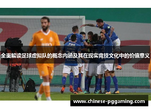 全面解读足球虚拟队的概念内涵及其在现实竞技文化中的价值意义 全面解读足球虚拟队的概念内涵及其在现实竞技文化中的价值意义