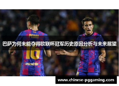 巴萨为何未能夺得欧联杯冠军历史原因分析与未来展望