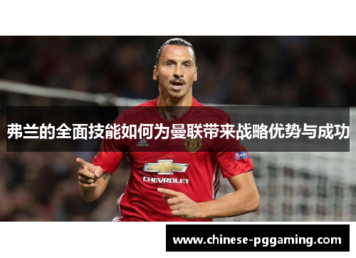 弗兰的全面技能如何为曼联带来战略优势与成功