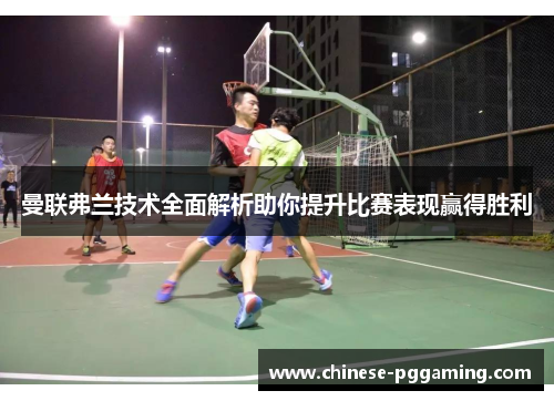 曼联弗兰技术全面解析助你提升比赛表现赢得胜利