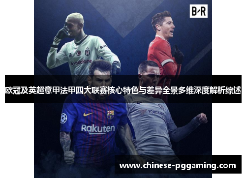 欧冠及英超意甲法甲四大联赛核心特色与差异全景多维深度解析综述