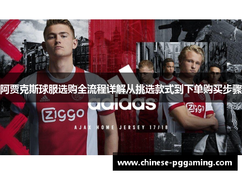 阿贾克斯球服选购全流程详解从挑选款式到下单购买步骤