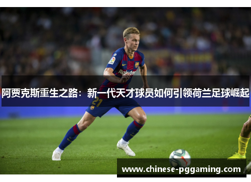 阿贾克斯重生之路：新一代天才球员如何引领荷兰足球崛起