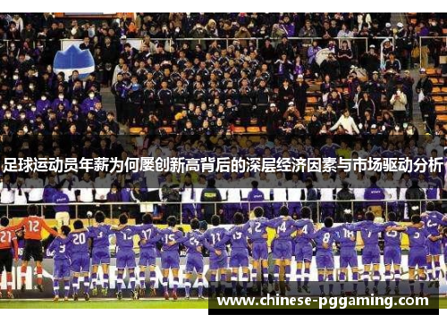 足球运动员年薪为何屡创新高背后的深层经济因素与市场驱动分析