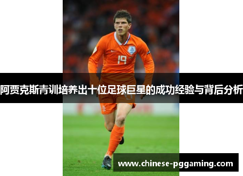 阿贾克斯青训培养出十位足球巨星的成功经验与背后分析