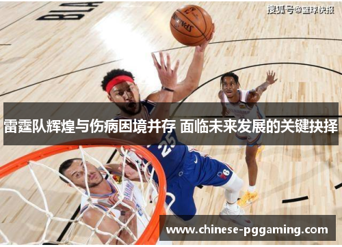 雷霆队辉煌与伤病困境并存 面临未来发展的关键抉择