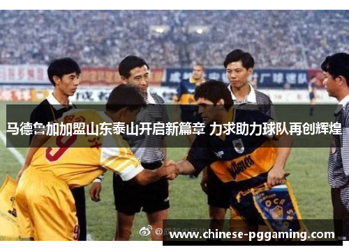 马德鲁加加盟山东泰山开启新篇章 力求助力球队再创辉煌