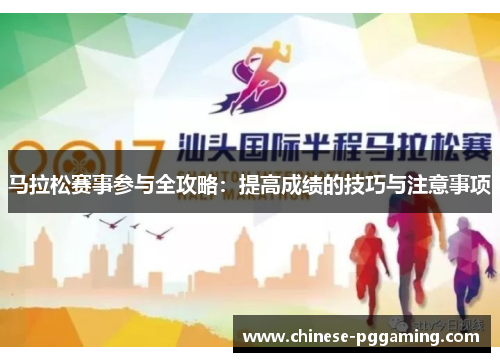 马拉松赛事参与全攻略：提高成绩的技巧与注意事项