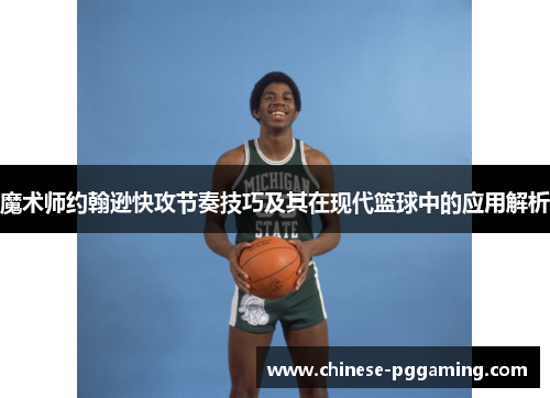 魔术师约翰逊快攻节奏技巧及其在现代篮球中的应用解析