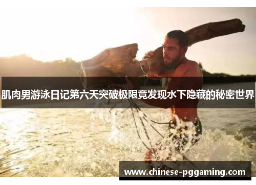 肌肉男游泳日记第六天突破极限竟发现水下隐藏的秘密世界