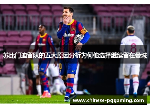 苏比门迪留队的五大原因分析为何他选择继续留在曼城