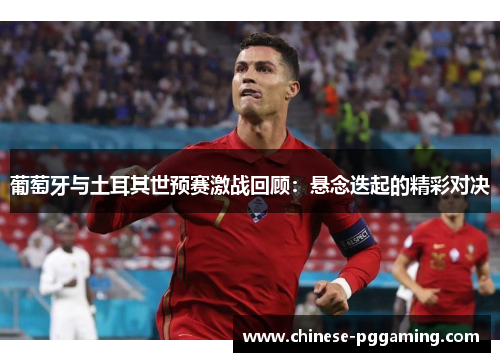 葡萄牙与土耳其世预赛激战回顾：悬念迭起的精彩对决