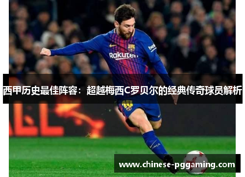 西甲历史最佳阵容：超越梅西C罗贝尔的经典传奇球员解析