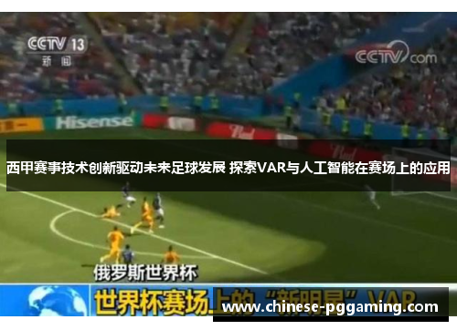 西甲赛事技术创新驱动未来足球发展 探索VAR与人工智能在赛场上的应用