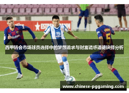 西甲转会市场球员选择中的梦想追求与财富诱惑道德抉择分析