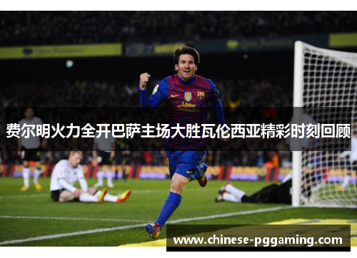 费尔明火力全开巴萨主场大胜瓦伦西亚精彩时刻回顾