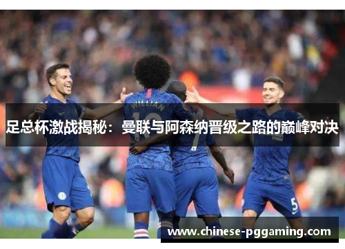 足总杯激战揭秘:曼联与阿森纳晋级之路的巅峰对决 足总杯激战揭秘:曼联与阿森纳晋级之路的巅峰对决