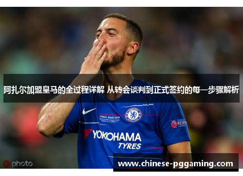 阿扎尔加盟皇马的全过程详解 从转会谈判到正式签约的每一步骤解析 阿扎尔加盟皇马的全过程详解 从转会谈判到正式签约的每一步骤解析