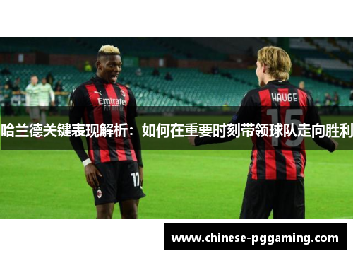 哈兰德关键表现解析：如何在重要时刻带领球队走向胜利