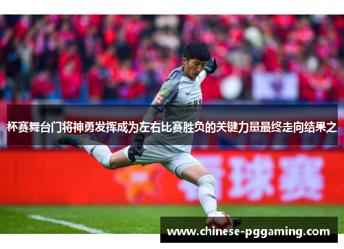杯赛舞台门将神勇发挥成为左右比赛胜负的关键力量最终走向结果之