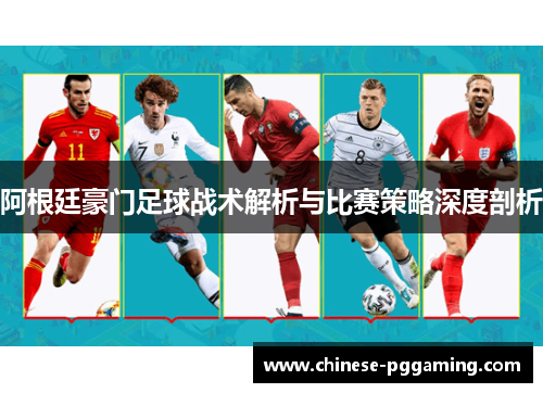 阿根廷豪门足球战术解析与比赛策略深度剖析