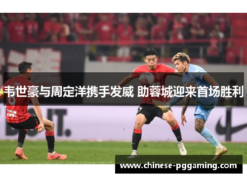 韦世豪与周定洋携手发威 助蓉城迎来首场胜利