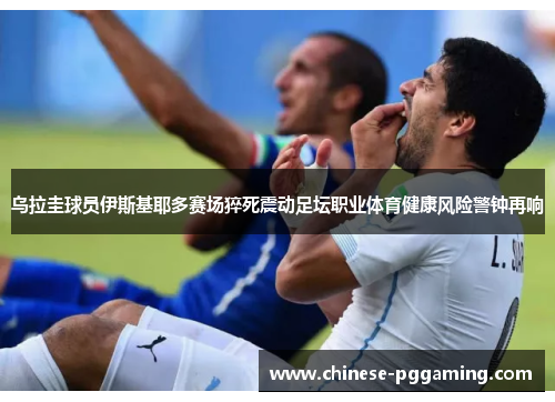 乌拉圭球员伊斯基耶多赛场猝死震动足坛职业体育健康风险警钟再响