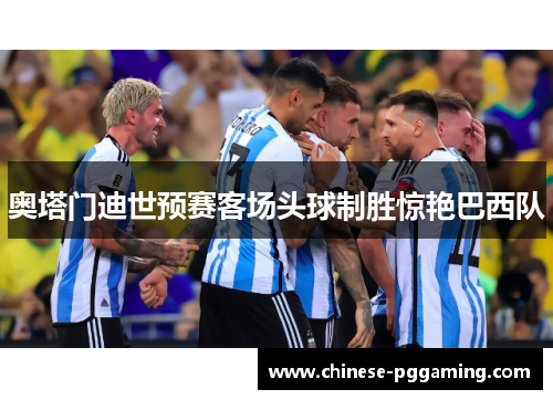 奥塔门迪世预赛客场头球制胜惊艳巴西队