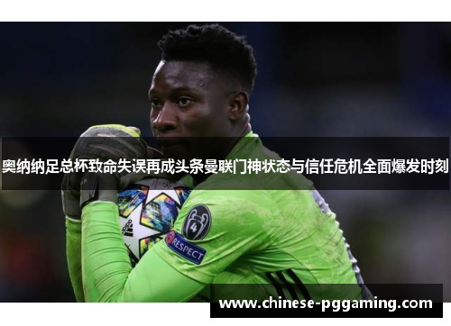 奥纳纳足总杯致命失误再成头条曼联门神状态与信任危机全面爆发时刻 奥纳纳足总杯致命失误再成头条曼联门神状态与信任危机全面爆发时刻