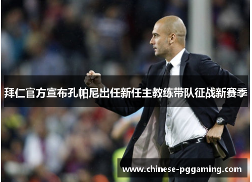 拜仁官方宣布孔帕尼出任新任主教练带队征战新赛季 拜仁官方宣布孔帕尼出任新任主教练带队征战新赛季
