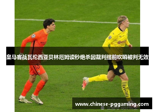 皇马客战瓦伦西亚贝林厄姆读秒绝杀因裁判提前吹哨被判无效 皇马客战瓦伦西亚贝林厄姆读秒绝杀因裁判提前吹哨被判无效
