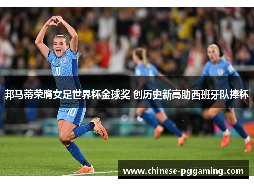 邦马蒂荣膺女足世界杯金球奖 创历史新高助西班牙队捧杯