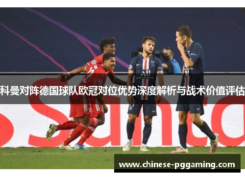 科曼对阵德国球队欧冠对位优势深度解析与战术价值评估