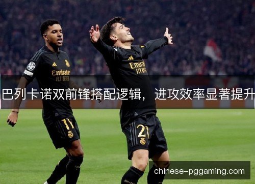 巴列卡诺双前锋搭配逻辑，进攻效率显著提升